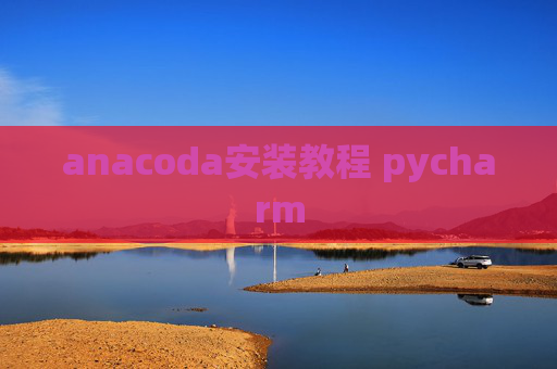 anacoda安装教程 pycharm